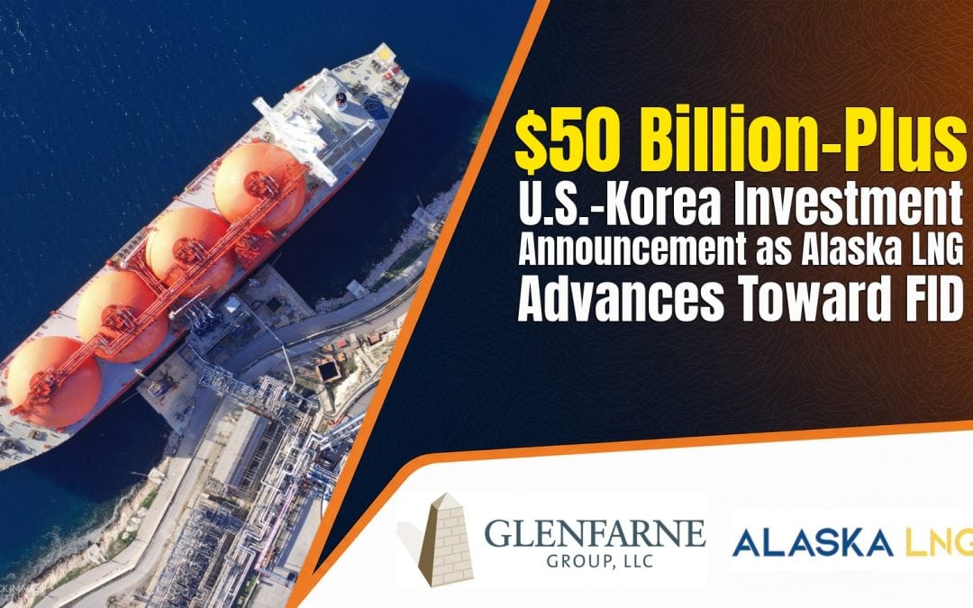 Glenfarne Cites $50 Billion-Plus U.S.–Korea Investment Announcement as Alaska LNG Advances Toward FID