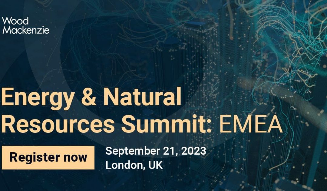 INTERNATIONAL: Energy & Natural Resources Summit: EMEA by Wood Mackenzie September 21, 2023 – London
