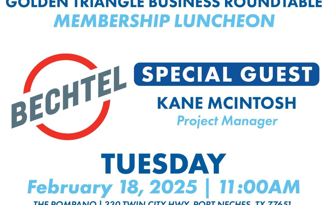 Register Now for the Golden Triangle Business Roundtable Luncheon February 18th – Port Neches, TX ft Guest from Bechtel